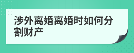 涉外离婚离婚时如何分割财产