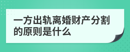 一方出轨离婚财产分割的原则是什么