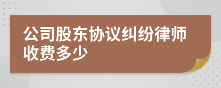 公司股东协议纠纷律师收费多少