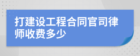 打建设工程合同官司律师收费多少