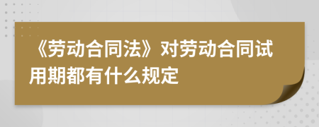 《劳动合同法》对劳动合同试用期都有什么规定