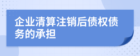企业清算注销后债权债务的承担