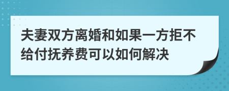 夫妻双方离婚和如果一方拒不给付抚养费可以如何解决