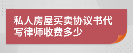 私人房屋买卖协议书代写律师收费多少