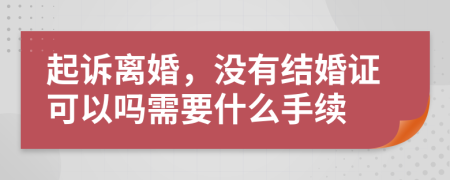 起诉离婚，没有结婚证可以吗需要什么手续