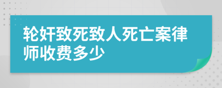 轮奸致死致人死亡案律师收费多少