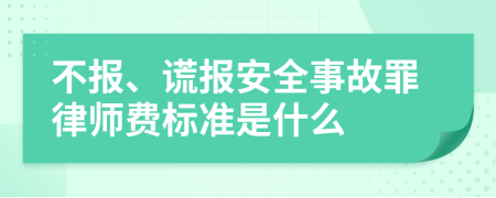不报、谎报安全事故罪律师费标准是什么