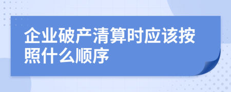企业破产清算时应该按照什么顺序