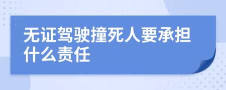 无证驾驶撞死人要承担什么责任