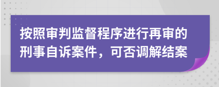 按照审判监督程序进行再审的刑事自诉案件，可否调解结案