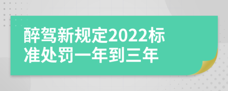 醉驾新规定2022标准处罚一年到三年