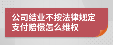 公司结业不按法律规定支付赔偿怎么维权