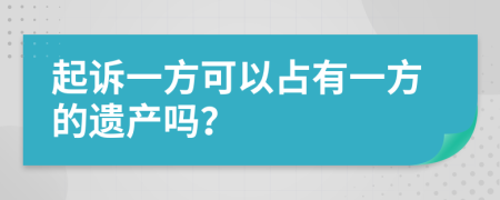 起诉一方可以占有一方的遗产吗？