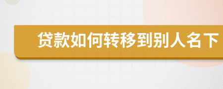 贷款如何转移到别人名下
