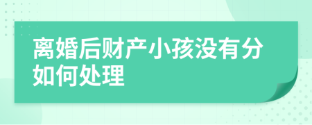 离婚后财产小孩没有分如何处理
