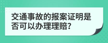 交通事故的报案证明是否可以办理理赔？