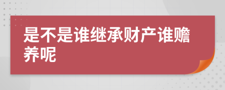 是不是谁继承财产谁赡养呢