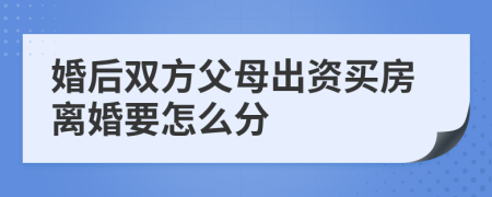 婚后双方父母出资买房离婚要怎么分