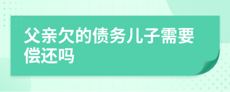 父亲欠的债务儿子需要偿还吗