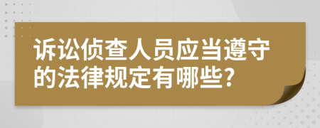 诉讼侦查人员应当遵守的法律规定有哪些?