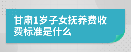 甘肃1岁子女抚养费收费标准是什么