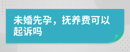 未婚先孕，抚养费可以起诉吗