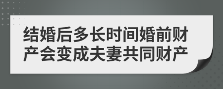 结婚后多长时间婚前财产会变成夫妻共同财产