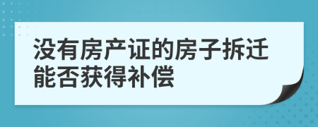 没有房产证的房子拆迁能否获得补偿