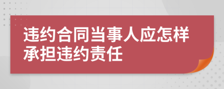 违约合同当事人应怎样承担违约责任