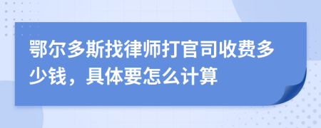 鄂尔多斯找律师打官司收费多少钱，具体要怎么计算