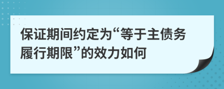 保证期间约定为“等于主债务履行期限”的效力如何