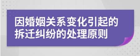 因婚姻关系变化引起的拆迁纠纷的处理原则