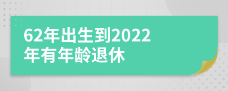 62年出生到2022年有年龄退休