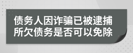 债务人因诈骗已被逮捕所欠债务是否可以免除