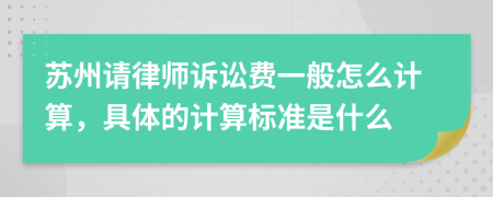 苏州请律师诉讼费一般怎么计算，具体的计算标准是什么