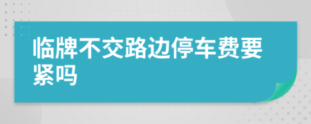 临牌不交路边停车费要紧吗