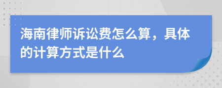 海南律师诉讼费怎么算，具体的计算方式是什么