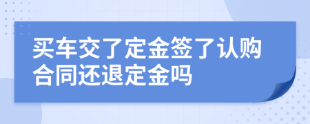 买车交了定金签了认购合同还退定金吗