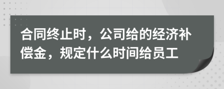 合同终止时，公司给的经济补偿金，规定什么时间给员工