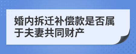 婚内拆迁补偿款是否属于夫妻共同财产