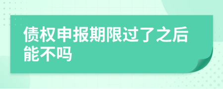 债权申报期限过了之后能不吗