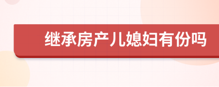 继承房产儿媳妇有份吗