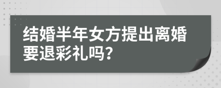 结婚半年女方提出离婚要退彩礼吗？