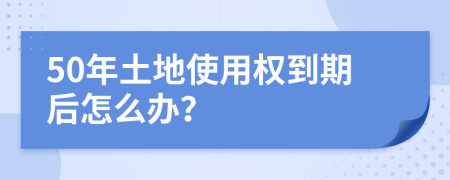 50年土地使用权到期后怎么办？