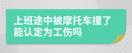 上班途中被摩托车撞了能认定为工伤吗