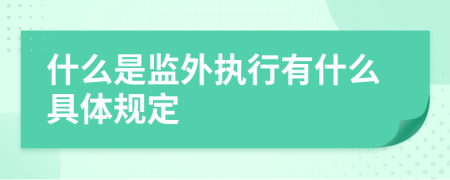 什么是监外执行有什么具体规定