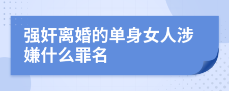 强奸离婚的单身女人涉嫌什么罪名