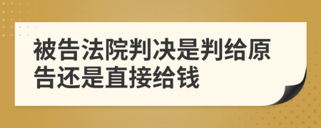 被告法院判决是判给原告还是直接给钱