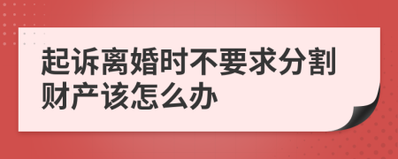 起诉离婚时不要求分割财产该怎么办