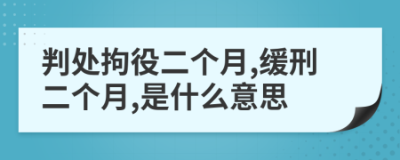 判处拘役二个月,缓刑二个月,是什么意思